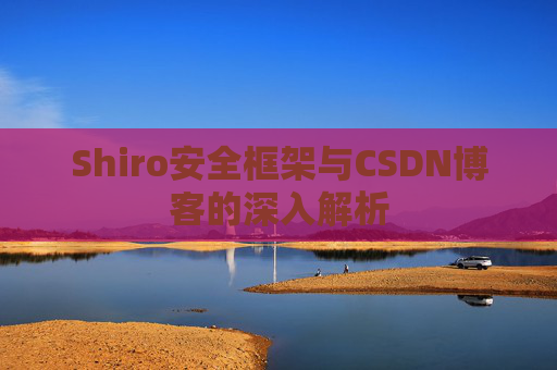 Shiro安全框架与CSDN博客的深入解析